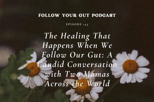 The Healing That Happens When We Follow Our Gut: A Candid Conversation with Two Mamas Across the World